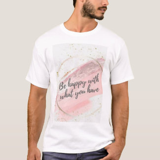 Be happy with what you have T-Shirt