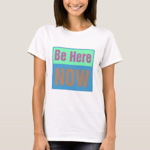 Be Here NOW T-Shirt