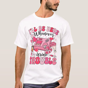Be Here Whenever Urine Trouble Dialysis Nurse Neph T-Shirt