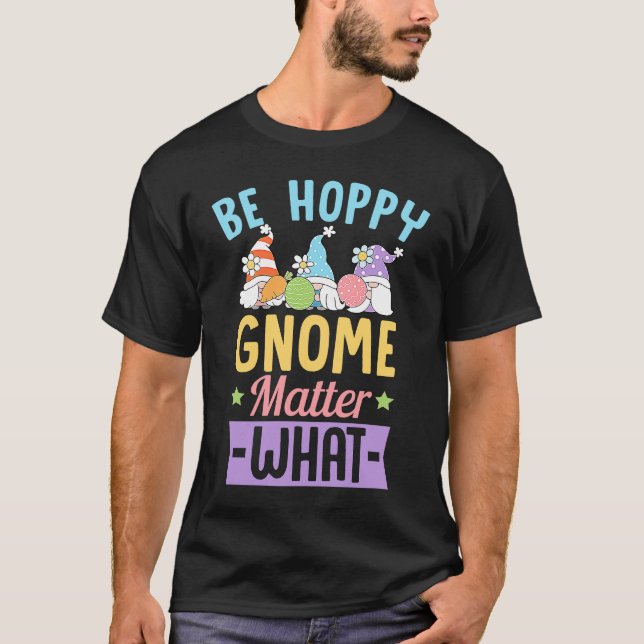 Be Hoppy Gnome Matter What  Easter Gnomes Joke T-Shirt (Front)