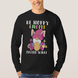 Be Hoppy Gnome Matter What Gnome Easter Bunny Eggs T-Shirt