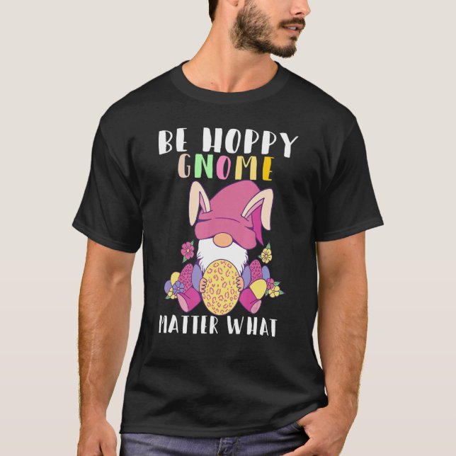 Be Hoppy Gnome Matter What Gnome Easter Bunny Eggs T-Shirt (Front)