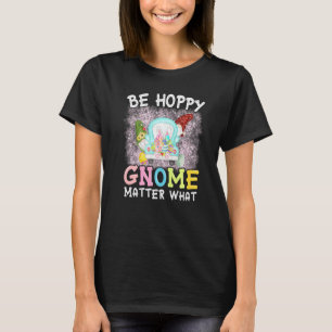 Be Hoppy Gnome Matter What Spring Cute Easter Day T-Shirt