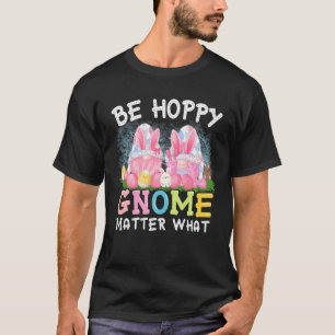 Be Hoppy Gnome Matter What Spring Cute Easter Day T-Shirt