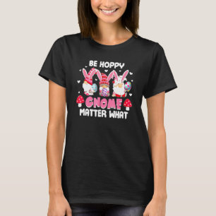 Be Hoppy Gnomies Matter What Easter Egg Gnome Bunn T-Shirt