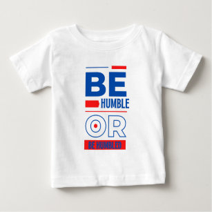 Be Humble Or Be Humbled Baby T-Shirt