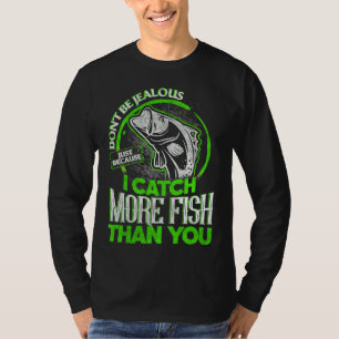Be Jealous Just Because I Catch More Fish Than You T-Shirt