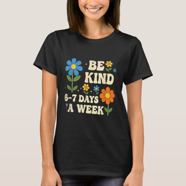 Be Kind 6-7 Days A Week Design Men Women  T-Shirt (Front)