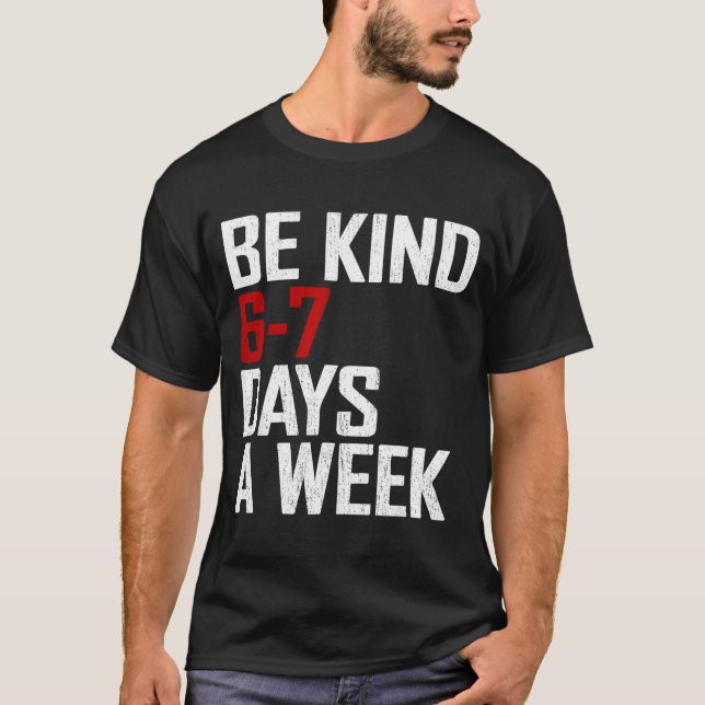 Be Kind 6-7 Days A Week Funny Six Seven Meme  T-Shirt (Front)
