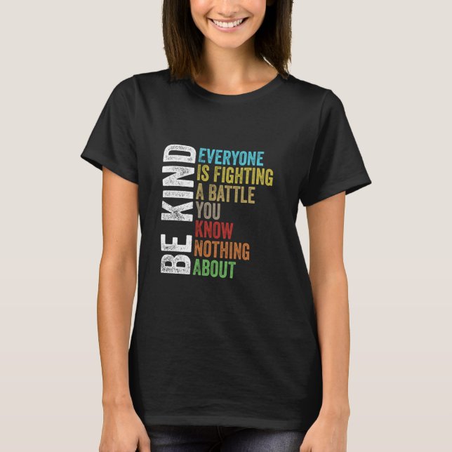 Be Kind Everyone Is Fighting A Battle You Know Not T-Shirt (Front)