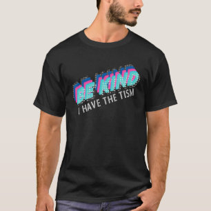 Be Kind I have The Tism Autism Awareness T-Shirt