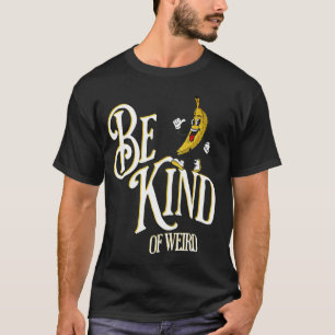 Be Kind Of Weird Funny Weirdo Joke With Odd Banana T-Shirt