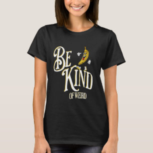 Be Kind Of Weird Funny Weirdo Joke With Odd Banana T-Shirt