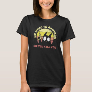 Be Kind To Animals Or Ill Kill You 1 T-Shirt