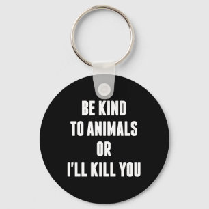 Be Kind to Animals or I'll Kill You Key Ring