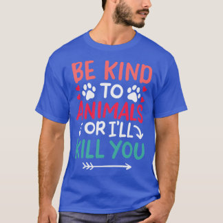 Be kind to Animals or ill kill you T-Shirt