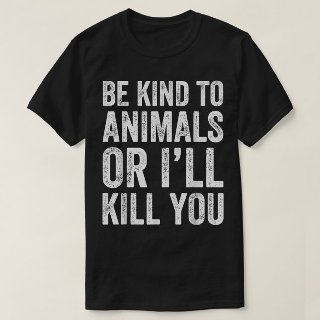 Be Kind To Animals Or I'll Kill You  T-Shirt (Design Front)