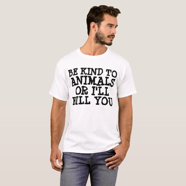 BE KIND TO ANIMALS OR I'LL KILL YOU, T-SHIRTS (Front Full)
