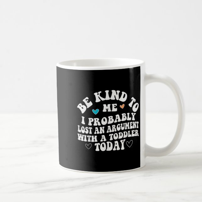 Be Kind To Me I Probably Lost An Argument With A T Coffee Mug (Right)