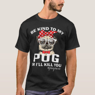 Be Kind To My Pug Or Ill Kill You Dog Mum T-Shirt