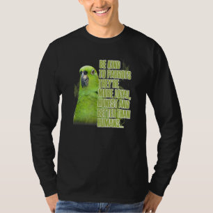 Be Kind To Parrots Theyre Loyal Honest Better Than T-Shirt