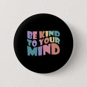 Be Kind To Your Mind Mental Health To Be Kind For 6 Cm Round Badge