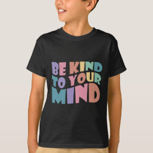 Be Kind To Your Mind Mental Health To Be Kind For T-Shirt
