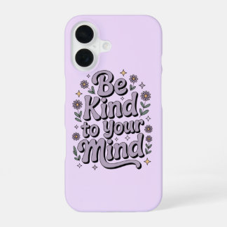 Be Kind to Your Mind – Protective & Positive Phone iPhone 16 Case