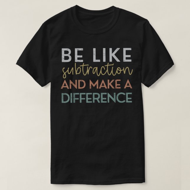 Be Like Subtraction And Make A Difference Math T-Shirt (Design Front)