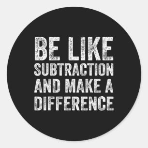 Be Like Subtraction And Make A Difference Math Tea Classic Round Sticker
