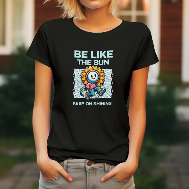 Be Like The Sun, Keep On Shining T-Shirt (Creator Uploaded)