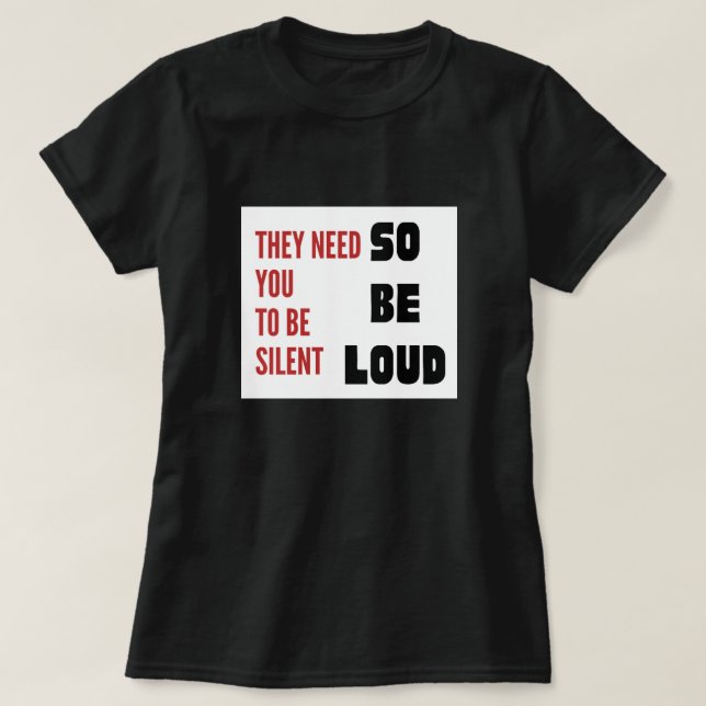 Be Loud They Need You To Be Silent Injustice T-Shirt (Design Front)