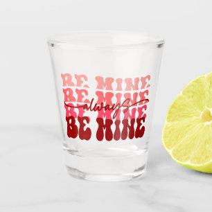 Be Mine Always   Romantic Repeating Text Shot Glass