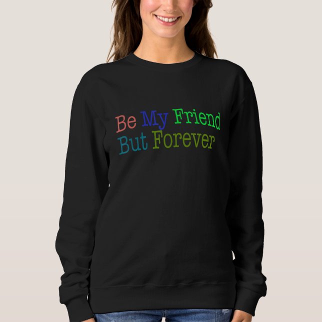 Be My Friend But Forever Sweatshirt (Front)