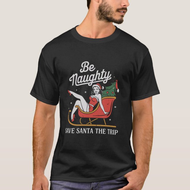 Be Naughty Save Santa The Trip Funny Xmas Joke T-Shirt (Front)