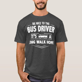 Be nice bus driver its a long walk home single T-Shirt
