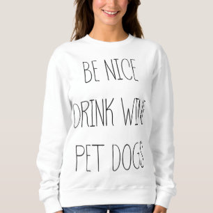 Be Nice Drink Wine Pet Dogs Funny Quote Saying Mem Sweatshirt
