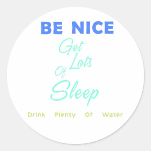 Be Nice, Get Lots of Sleep, Drink Plenty of Water Classic Round Sticker