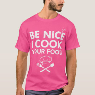 Be Nice I Cook Your Food Funny Culinary Chef Kitch T-Shirt