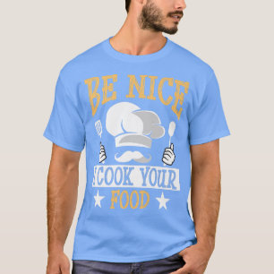 Be Nice I Cook Your Food Funny Culinary Cook Idea T-Shirt