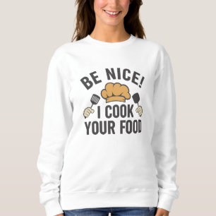 Be Nice I Cook Your Food Sweatshirt