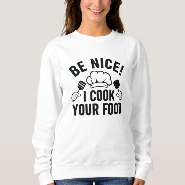 Be Nice I Cook Your Food Sweatshirt (Front)
