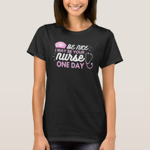 Be Nice i May Be Your Nurse one day Nurse for Wom T-Shirt