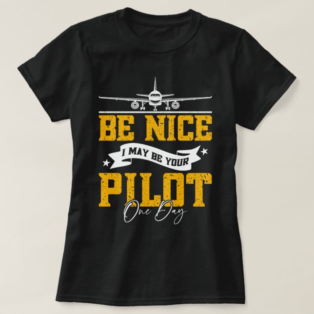 Be Nice I May Be Your Pilot One Day Funny Pilot  T-Shirt (Design Front)