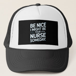 Be Nice I Might Be Your Nurse Someday Quote Trucker Hat