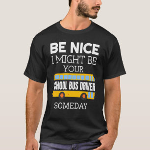 Be Nice I Might Be Your School Bus Driver Someday T-Shirt