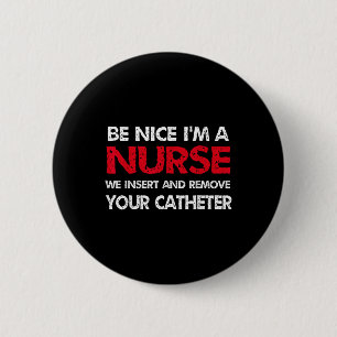 Be Nice Im A Nurse We Insert And Remove Your Cathe 6 Cm Round Badge