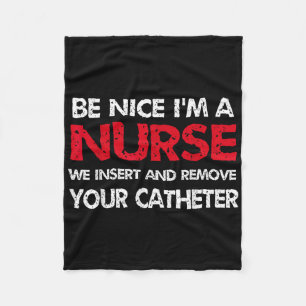 Be Nice Im A Nurse We Insert And Remove Your Cathe Fleece Blanket