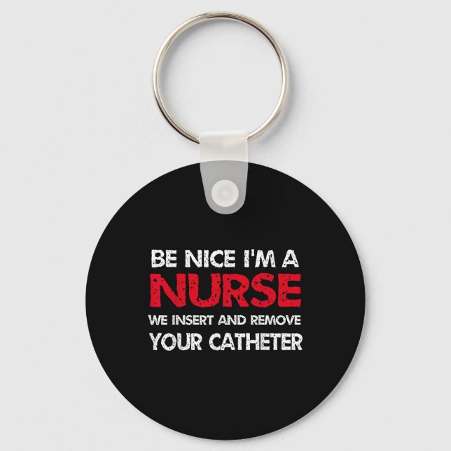 Be Nice Im A Nurse We Insert And Remove Your Cathe Key Ring (Front)