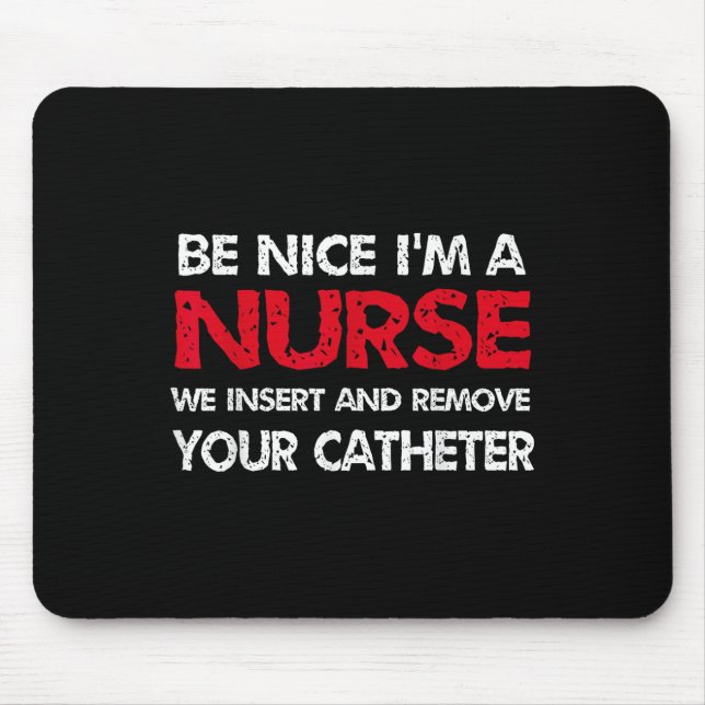 Be Nice Im A Nurse We Insert And Remove Your Cathe Mouse Mat (Front)